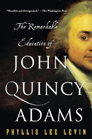 The Remarkable Education of John Quincy Adams by Phyllis Lee Levin