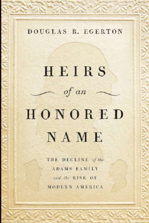 Heirs of an Honored Name: The Decline of the Adams Family and the Rise of Modern America by Douglas R. Egerton